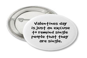 Your Valentines Day doesnt have to be as negative as this button is. Stay positive.
